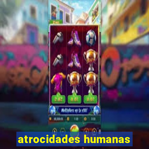 atrocidades humanas